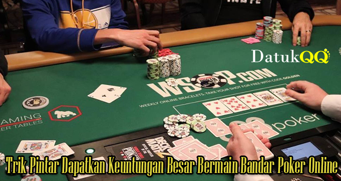 Trik Pintar Dapatkan Keuntungan Besar Bermain Bandar Poker Online