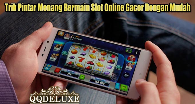 Trik Pintar Menang Bermain Slot Online Gacor Dengan Mudah