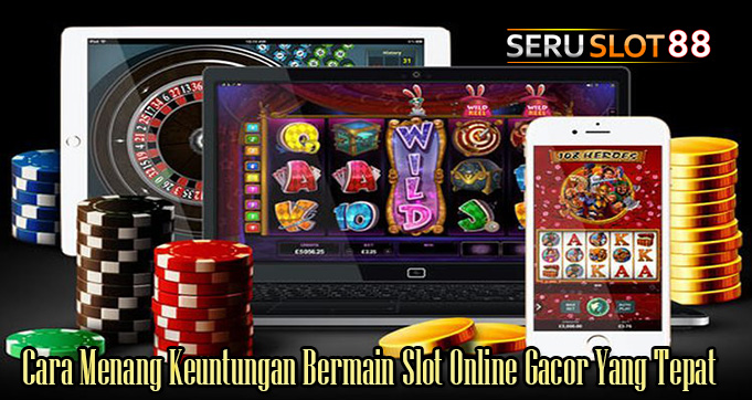 Cara Menang Keuntungan Bermain Slot Online Gacor Yang Tepat