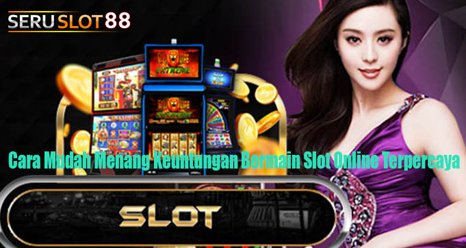 Cara Mudah Menang Keuntungan Bermain Slot Online Terpercaya