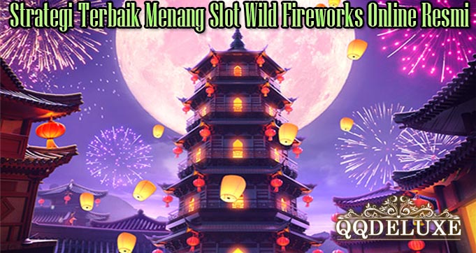 Strategi Terbaik Menang Slot Wild Fireworks Online Resmi