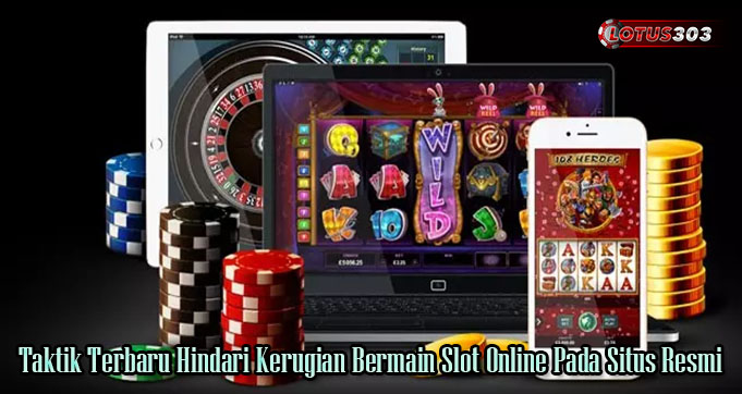 Taktik Terbaru Hindari Kerugian Bermain Slot Online Pada Situs Resmi