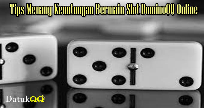 Tips Menang Keuntungan Bermain Slot DominoQQ Online