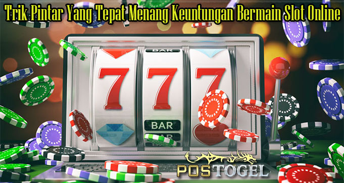 Trik Pintar Yang Tepat Menang Keuntungan Bermain Slot Online