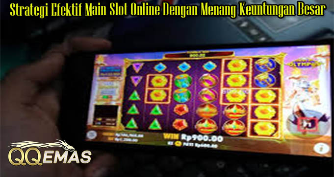 Strategi Efektif Main Slot Online Dengan Menang Keuntungan Besar